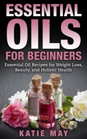Book cover of Essential Oils for Beginners: Essential Oil Recipes for Weight Loss, Beauty, and Holistic Health