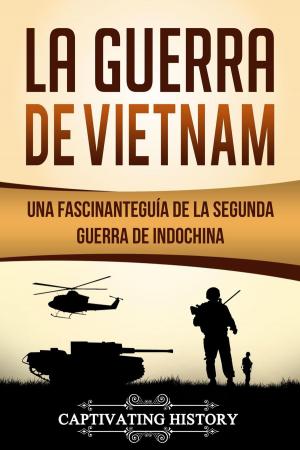 Cover of the book La Guerra de Vietnam: Una fascinante guía de la Segunda Guerra de Indochina by Captivating History