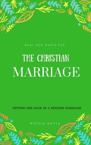 Cover of the book What God Wants For The Christian Marriage by 白波, 郭興文