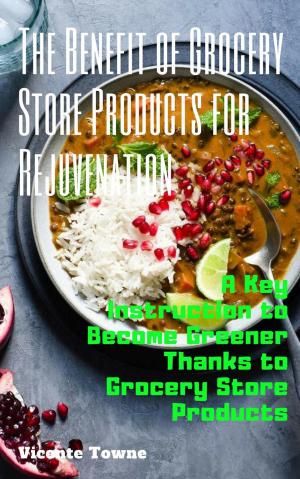 Cover of the book The Benefit of Grocery Store Products for Rejuvenation: A Key Instruction to Become Greener Thanks to Grocery Store Products by Antony Lee
