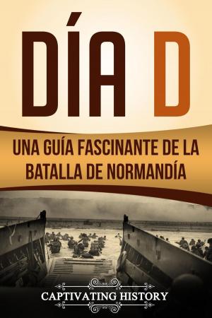 Cover of the book Día D: Una Guía Fascinante de la Batalla de Normandía by Captivating History