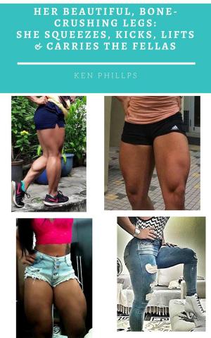 Cover of the book Her Beautiful, Bone-Crushing Legs: She Squeezes, Kicks, Lifts & Carries the Fellas by Ken Phillips