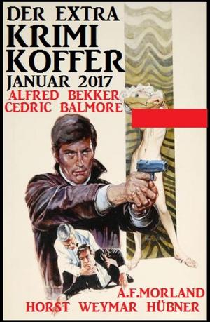 Cover of the book Der Extra Krimi-Koffer Januar 2017 by Alfred Bekker, A. F. Morland, Alfred Wallon, Pete Hackett