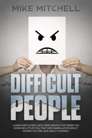 Cover of the book Difficult People: Learn How To Deal With Toxic People That Bring You Down, Be Littles You, That Are Manipulative Whilst Making You Feel Bad About Yourself by Pietro Spagnulo, Stefano Marchi