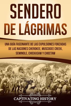 Cover of the book Sendero de Lágrimas: Una Guía Fascinante de las Expulsiones Forzadas de las Naciones Cherokee, Muscogee Creek, Seminole, Chickasaw y Choctaw by Captivating History