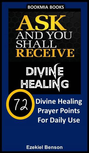 Book cover of Ask and You Shall Receive Divine Healing: 72 Divine Healing Prayer Points for Daily Use