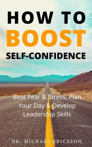 Cover of the book How to Boost Self-Confidence: Beat Fear & Stress, Plan Your Day & Develop Leadership Skills by Michael Lawrience