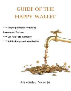 Cover of the book Guide of the Happy Wallet: *** Simple Principles for Raising Income and Fortune *** Get Rid of Old Mentality *** Build a Happy and Wealthy Life by Darren Bane