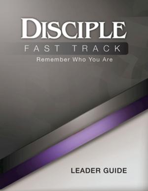 Cover of the book Disciple Fast Track Remember Who You Are Leader Guide by Susan Wilke Fuquay, Elaine Friedrich, Julia K. Wilke Family Trust, Richard B. Wilke