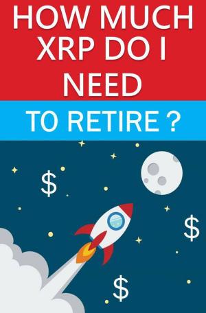 Cover of the book How Much XRP Do I Need to Retire? by Bill Kanter J.D., M.B.A.