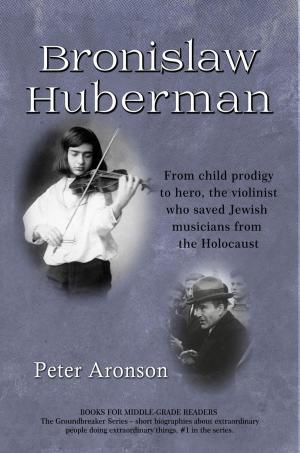 Cover of the book Bronislaw Huberman: From child prodigy to hero, the violinist who saved Jewish musicians from the Holocaust by Marko Kassenaar