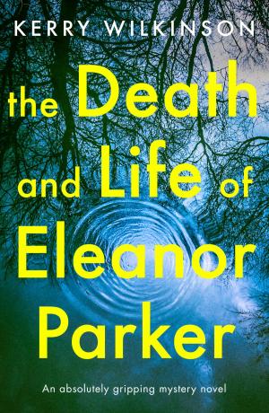 Cover of the book The Death and Life of Eleanor Parker by Kerry Wilkinson
