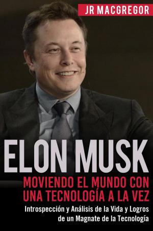 Cover of Elon Musk: Moviendo el Mundo con Una Tecnología a la Vez - Introspección y Análisis de la Vida y Logros de un Magnate de la Tecnología