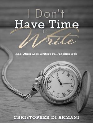 bigCover of the book I Don’t Have Time to Write and Other Lies Writers Tell Themselves by 
