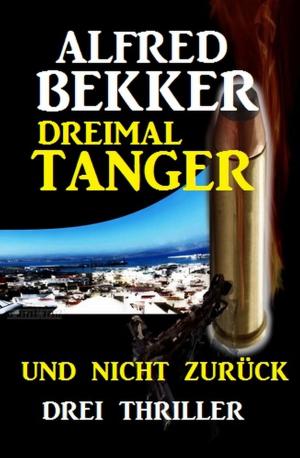 Cover of the book Dreimal Tanger und nicht zurück: Drei Thriller by Alfred Bekker, Horst Bieber, Peter Dubina, Pete Hackett