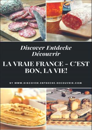 Book cover of Discover Entdecke Découvrir La Vraie France - C'est bon, la vie!