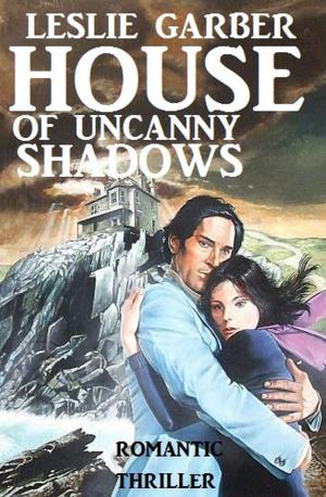 Cover of the book House of Uncanny Shadows by Alfred Bekker, Thomas West, Uwe Erichsen, Hans W. Wiena, Wolf G. Rahn