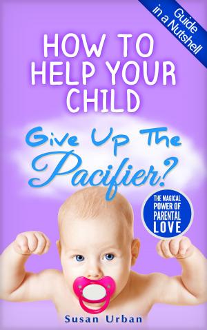 Cover of the book How to Help Your Child GIVE UP THE PACIFIER by Alexis Dubief