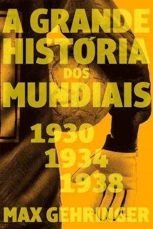 Cover of the book A grande história dos mundiais 1930, 1934, 1938 by Max Gehringer