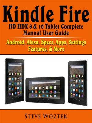 Book cover of Kindle Fire HD HDX 8 & 10 Tablet Complete Manual User Guide: Android, Alexa, Specs, Apps, Settings, Features, & More