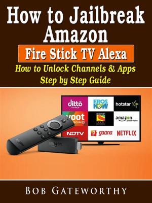 Cover of the book How To Jailbreak Amazon Fire Stick TV Alexa: How to Unlock Channels & Apps Step by Step Guide by Jenny Uzelac