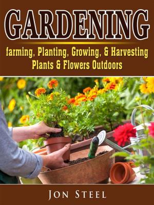 Cover of the book Gardening. Farming, Planting, Growing, & Harvesting Plants & Flowers Outdoors by Mark Zampardo