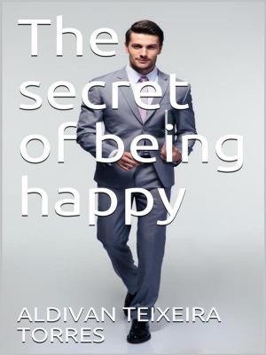 Cover of the book The secret of being happy by aldivan teixeira torres
