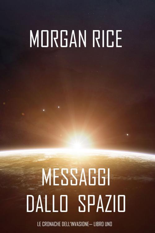 Cover of the book Messaggi dallo Spazio (Le Cronache dell’invasione— Libro Uno): Un thriller fantascientifico by Morgan Rice, Morgan Rice