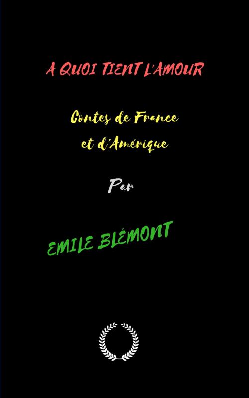 Cover of the book A QUOI TIENT L'AMOUR Contes de France et d'Amérique by EMILE BLÉMONT, Jwarlal