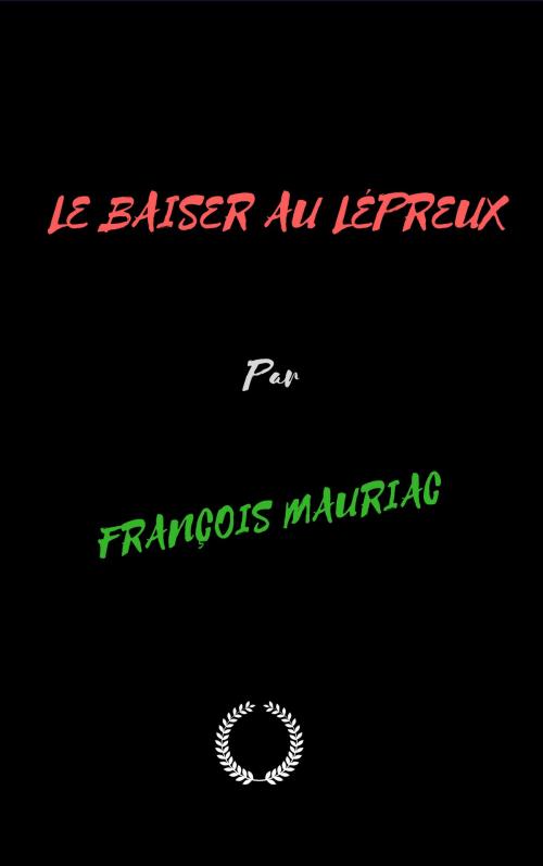 Cover of the book LE BAISER AU LÉPREUX by FRANÇOIS MAURIAC, Jwarlal