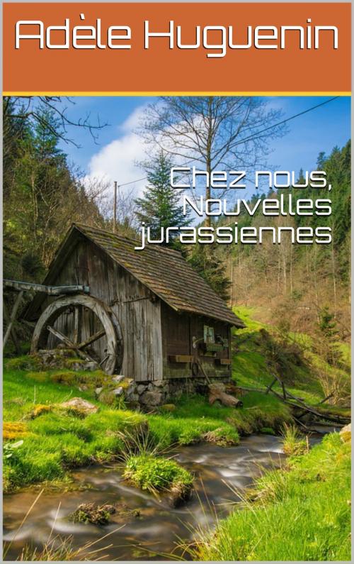 Cover of the book Chez nous, Nouvelles jurassiennes by Adèle Huguenin, NA