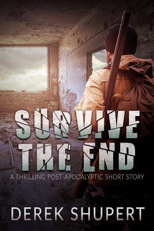 Cover of the book Survive the End (A Thrilling Post-Apocalyptic Short Story) by Derek Shupert, Derek Shupert