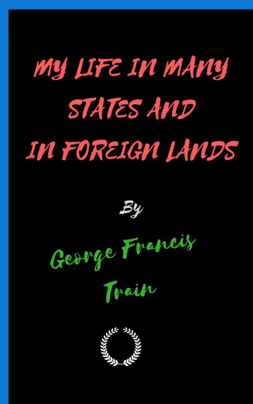 Cover of the book MY LIFE IN MANY STATES AND IN FOREIGN LANDS by George Francis Train, Jwarlal