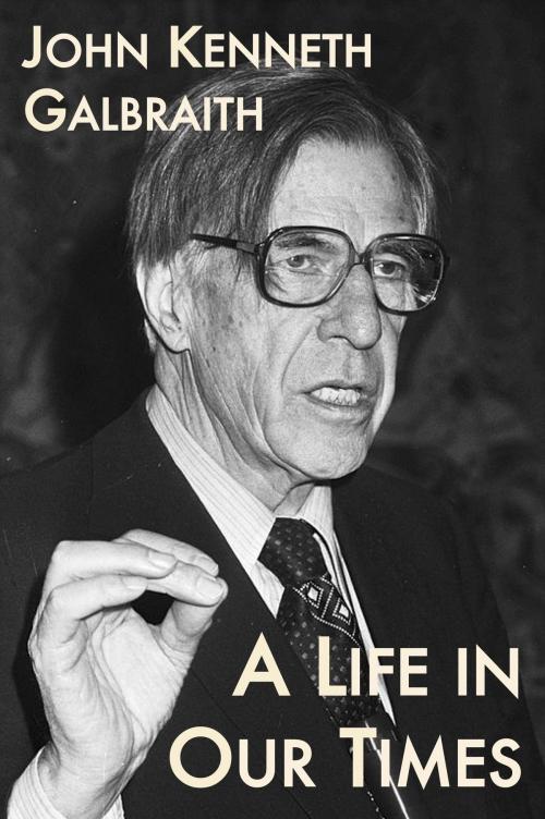 Cover of the book A Life in Our Times by John Kenneth Galbraith, Plunkett Lake Press