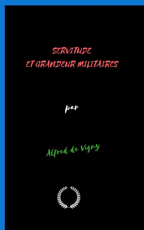 Cover of the book OEUVRES COMPLÈTES DE Alfred de Vigny SERVITUDE ET GRANDEUR MILITAIRES by Alfred de Vigny, Jwarlal