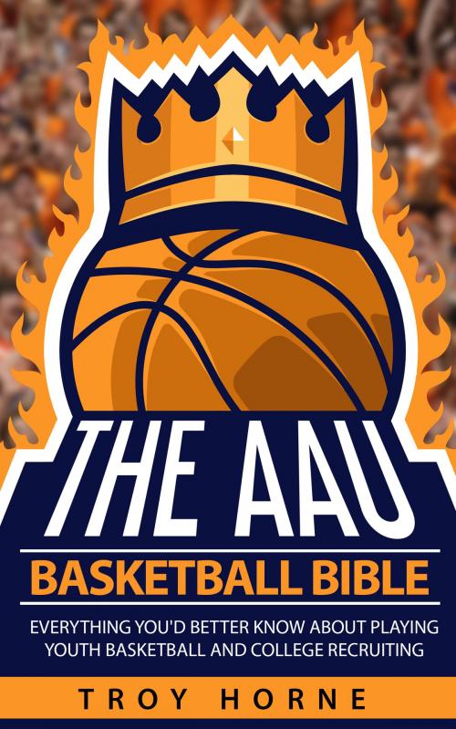 Cover of the book The AAU Basketball Bible by Troy Horne, Buggily Group Inc