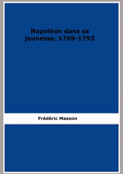 Cover of the book Napoléon dans sa jeunesse, 1769-1793 (Edition 1907) by Frédéric Masson, FB Editions