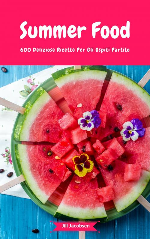 Cover of the book Summer Food - 600 Deliziose Ricette Per Gli Ospiti Partito by Jill Jacobsen, Jill Jacobsen