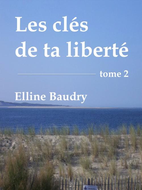 Cover of the book Les clés de ta liberté - Tome 2 - Suite et fin by Elline Baudry, Elline Baudry