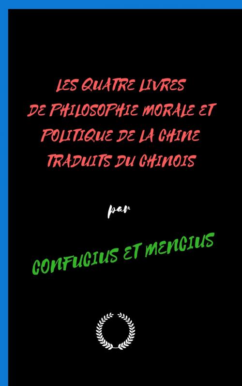 Cover of the book LES QUATRE LIVRES DE PHILOSOPHIE MORALE ET POLITIQUE DE LA CHINE by CONFUCIUS ET MENCIUS, Jwarlal