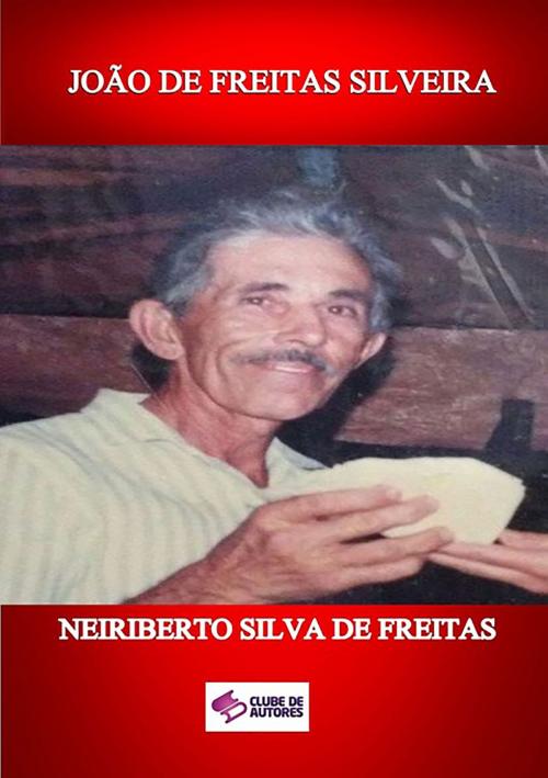Cover of the book JoÃo De Freitas Silveira by Neiriberto Silva De Freitas, Clube de Autores