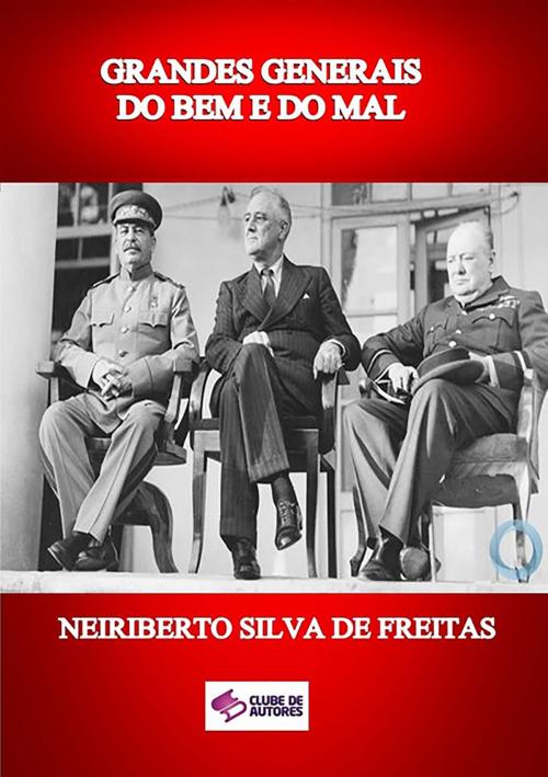 Cover of the book Grandes Generais Do Bem E Do Mal by Neiriberto Silva De Freitas, Clube de Autores