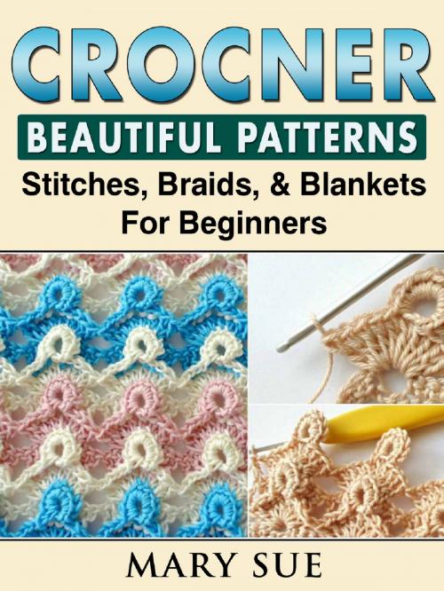 Cover of the book Crochet Beautiful Patterns, Stitches, Braids, & Blankets For Beginners by Mary Sue, HSE Guides