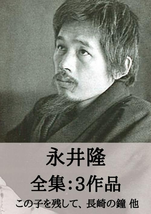 Cover of the book 永井隆 全集3作品：この子を残して、長崎の鐘 他 by 永井 隆, micpub.com