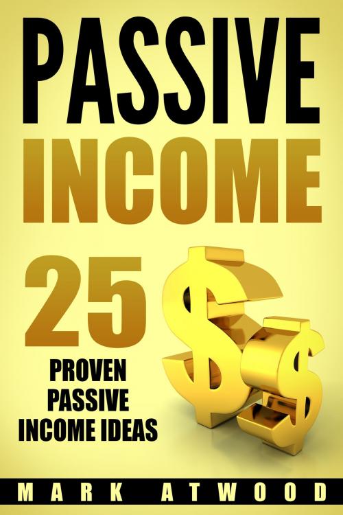 Cover of the book PASSIVE INCOME: 25 Proven Passive Income Ideas by Mark Atwood, Mark Atwood