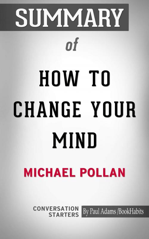 Cover of the book Summary of How to Change Your Mind: What the New Science of Psychedelics Teaches Us About Consciousness, Dying, Addiction, Depression, and Transcendence by Paul Adams, BH