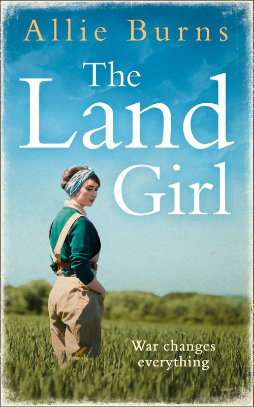 Cover of the book The Land Girl: An unforgettable historical novel of love and hope by Allie Burns, HarperCollins Publishers