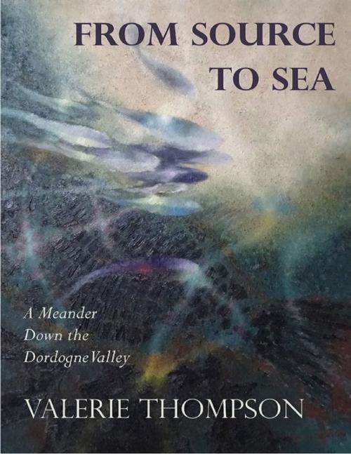 Cover of the book From Source to Sea: A Meander Down the Dordogne Valley by Valerie Thompson, Lulu.com