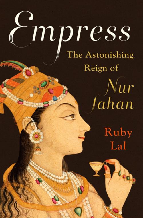 Cover of the book Empress: The Astonishing Reign of Nur Jahan by Ruby Lal, W. W. Norton & Company
