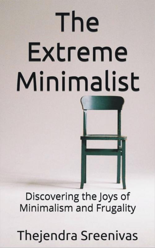 Cover of the book The Extreme Minimalist: Discovering the Joys of Minimalism and Frugality by Thejendra Sreenivas, Thejendra Sreenivas